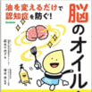 【人の脳は、6割以上が脂質!?】だから、食事の油を「脳によい油」に交換！